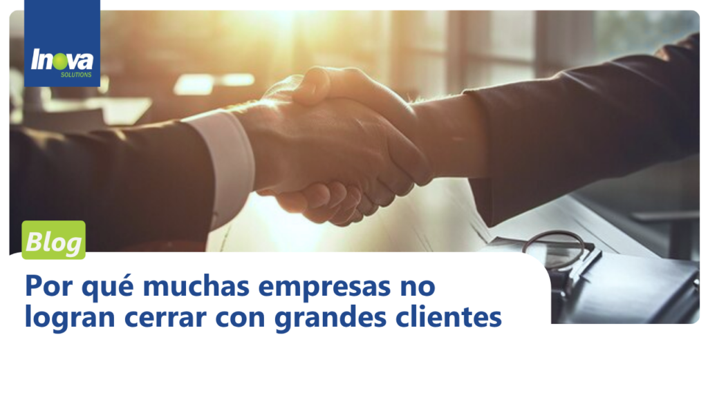 Por qué muchas empresas no logran cerrar con grandes clientes